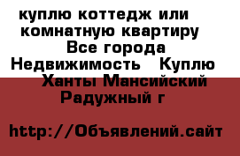 куплю коттедж или 3 4 комнатную квартиру - Все города Недвижимость » Куплю   . Ханты-Мансийский,Радужный г.